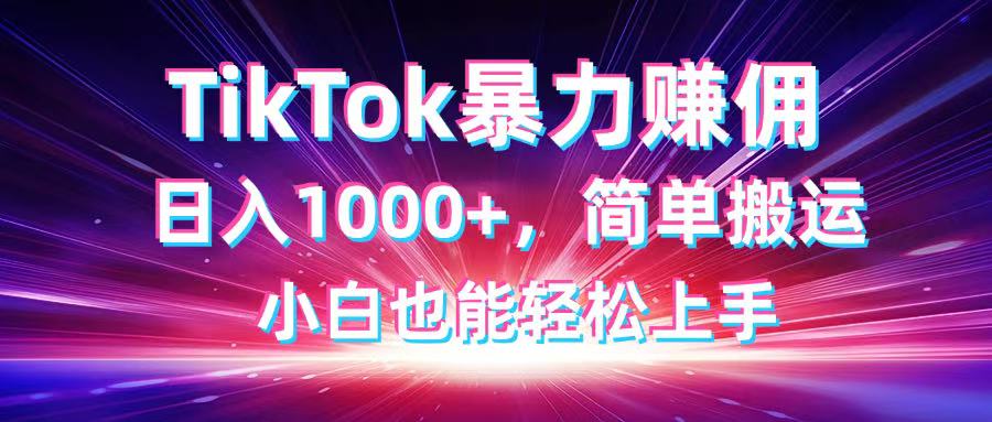 TikTok搬运暴力赚佣，日入1000+，简单搬运，小白也能轻松上手-清风