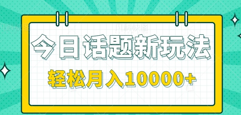 今日话题新玩法，零成本零门槛单条作品百万流量，月入10000+-清风