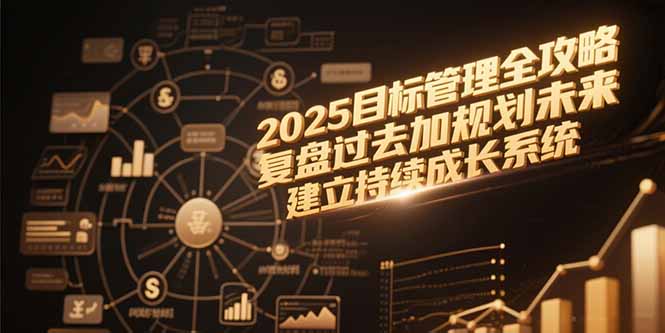 2025目标管理全攻略，复盘过去加规划未来，建立持续成长系统-清风