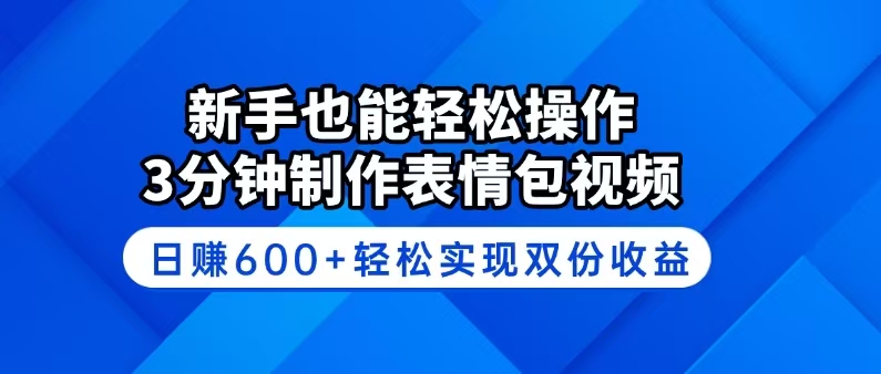 新手也能轻松操作！3分钟制作表情包视频，日赚600+轻松实现双份收益-清风