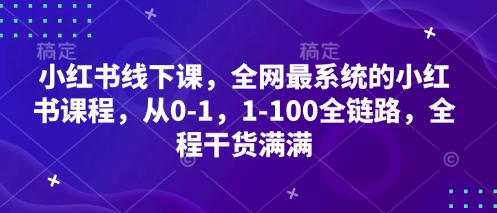 小红书线下课，全网最系统的小红书课程，从0-1，1-100全链路，全程干货满满-清风