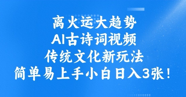 离火运大趋势，ai古诗词视频，传统文化新玩法，简单易上手小白日入3张-清风