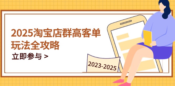 2025淘宝店群高客单玩法全攻略，把握高客单关键技巧，精通全周期运营-清风