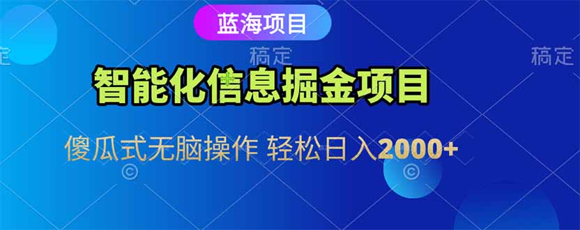 智能化信息蓝海掘金项目 傻瓜式无脑操作 轻松日入2000+-清风