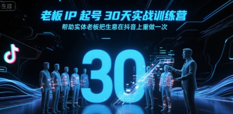 老板IP起号30天实战训练营，帮助实体老板把生意在抖音上重做一次-清风