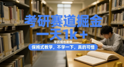 考研赛道掘金，一天1k+，学历低也能做，保姆式教学，不学一下，真的可惜【揭秘】-清风
