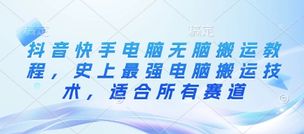 抖音快手电脑无脑搬运教程，史上最强电脑搬运技术，适合所有赛道-清风