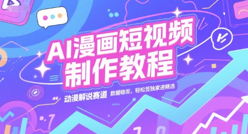 AI漫画短视频制作教程，动漫解说赛道，数据稳定且流量高，轻松签独家进精选-清风
