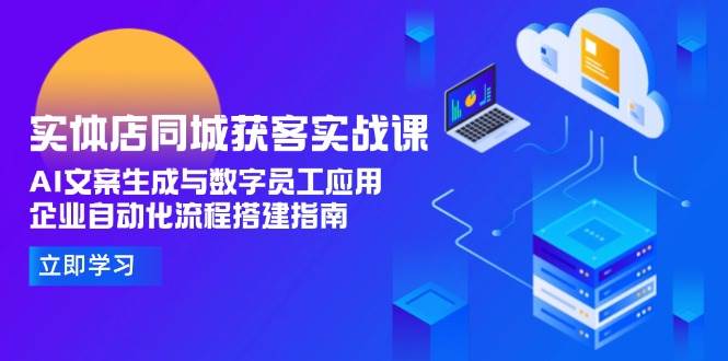 实体店同城获客实战课，AI文案生成与数字员工应用,企业自动化流程搭建指南-清风