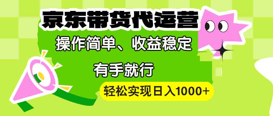 【京东带货代运营】操作简单、收益稳定、有手就行！轻松实现日入1000+-清风