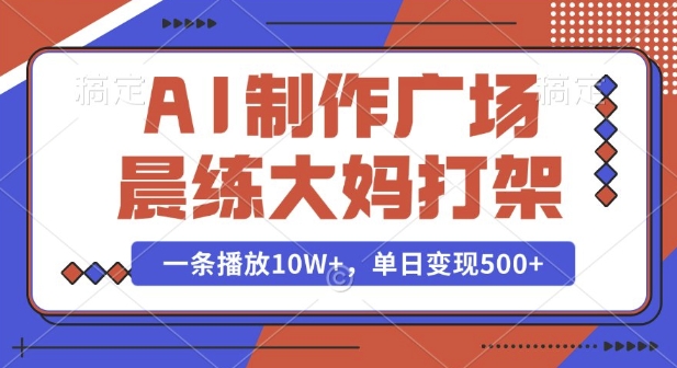AI制作广场晨练大妈打架，一条播放10W+，单日变现多张【揭秘】-清风