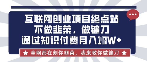 互联网创业尽头-不做韭菜，做镰刀，通过知识付费月入10个【揭秘】-清风