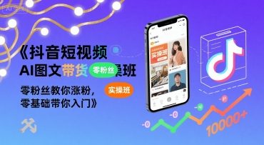 抖音短视频AI图文带货实操班，零粉丝教你涨粉，零基础带你入门-清风