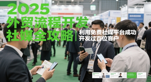 2025外贸流程开发社媒全攻略，利用免费社媒平台成功开发过百位客户-清风