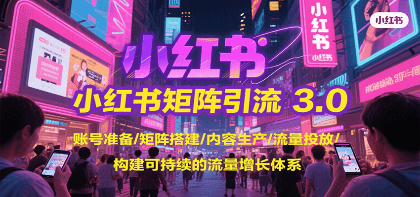 小红书矩阵引流3.0，账号准备/矩阵搭建/内容生产/流量投放/构建可持续的流量增长体系-清风