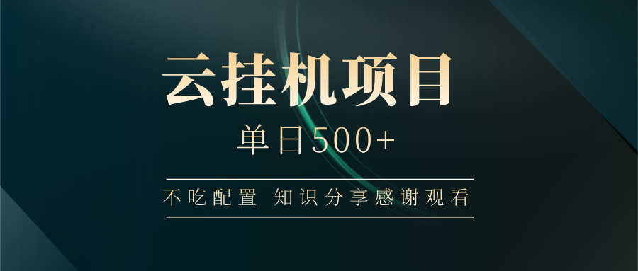 云挂机项目单日500+，不吃任何配置，有手即可操作，知识分享感谢观看-清风