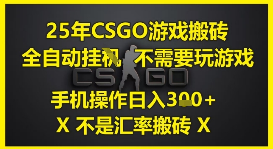 25年CSGO游戏搬砖，全自动运行，不需要玩游戏，手机操作日入3张(不是汇率搬砖)【揭秘】-清风
