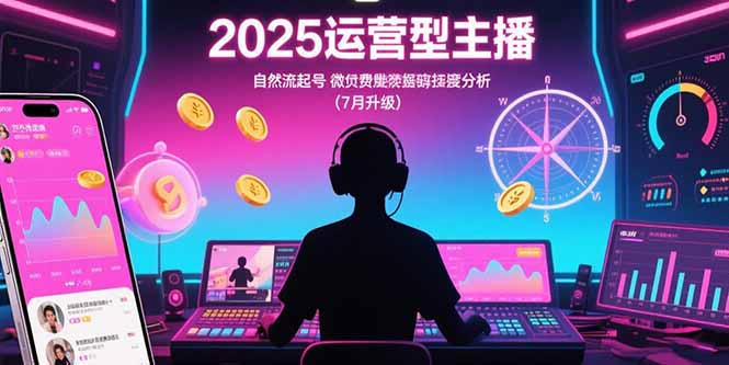 2025运营型主播：自然流起号，微付费投放技巧，罗盘数据深度解析(7月更新-清风