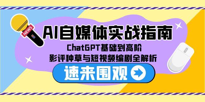 AI自媒体实战指南，ChatGPT基础到高阶，影评种草与短视频编剧全解析-清风