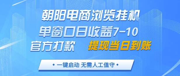 朝阳电商浏览挂G，单窗口日收益7-10，官方打款，单日提现到账，支持手机电脑【揭秘】-清风