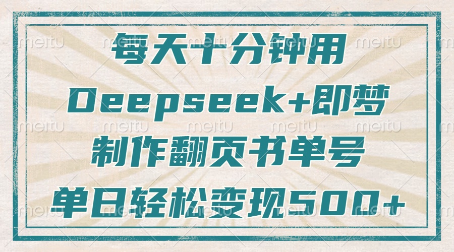 每天十分钟，用Deepseek+即梦，制作翻页书单号，疯狂涨粉，单日变现500+-清风