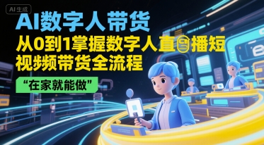 AI数字人带货，从0到1掌握数字人直播短视频带货全流程，在家就能做-清风