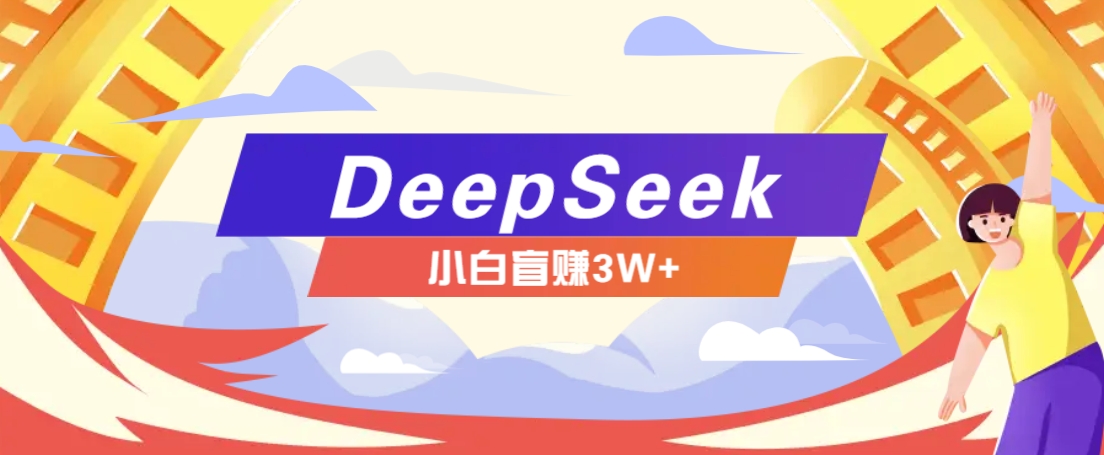 利用热门DeepSeek赚钱项目，多种变现方式小白也能盲赚3W+，就是用这个方法-清风