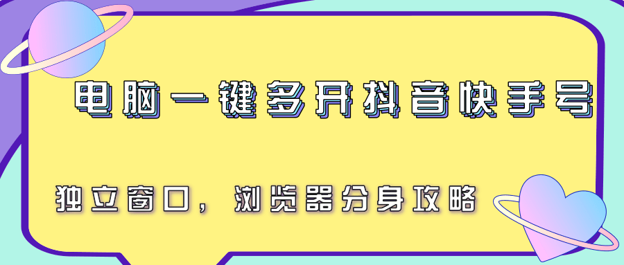 电脑一键多开抖音快手号，独立窗口，浏览器分身攻略-清风