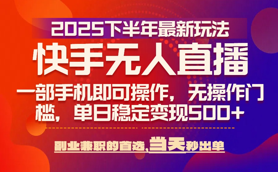 25年快手无人直播最新玩法，当天可出单，一部手机即可操作-清风