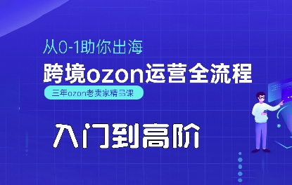 OZON入门到高阶全流程，从0-1助你出海，跨境ozon运营全流程-清风