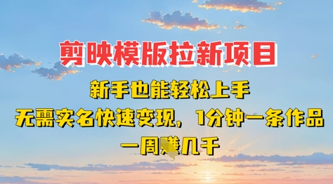 剪映模板拉新项目：新手也能轻松上手，无需实名，快速变现，一分钟一条作品，一周挣几k-清风