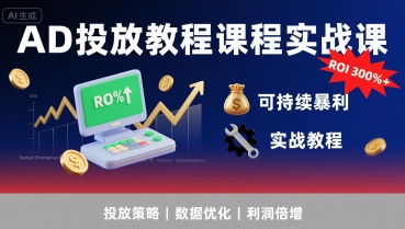 AD投放教程课程实战课，实现广告ROI300%+可持续暴利-清风