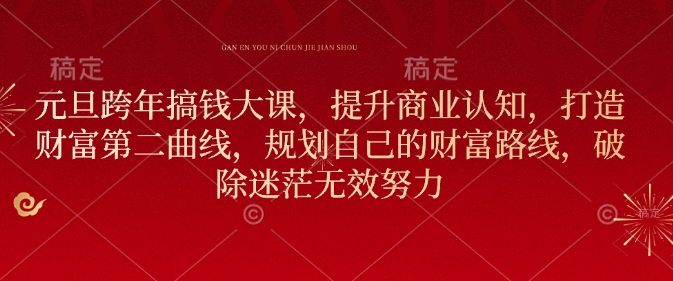 元旦跨年搞钱大课，提升商业认知，打造财富第二曲线，规划自己的财富路线，破除迷茫无效努力-清风