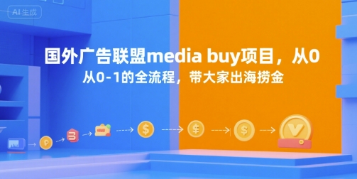 国外广告联盟media buy项目，从0-1的全流程，带大家出海捞金-清风