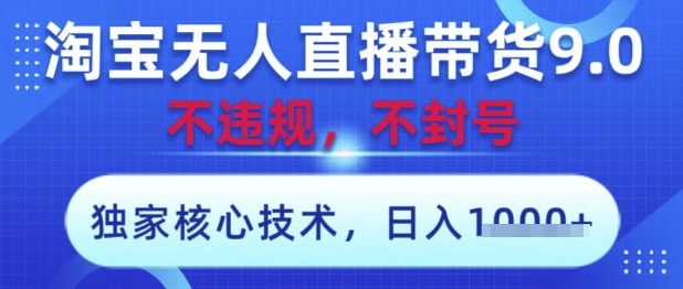 淘宝无人直播带货9.0 ，独家核心技术，不违规，不封号，操作简单，当天开播，当天见收益，日入数张【揭秘】-清风