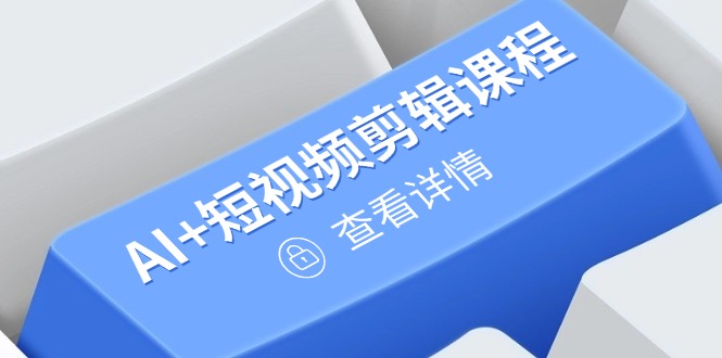 从入门到精通，AI+短视频剪辑课程，掌握账号运营直播技巧，打造爆款-清风
