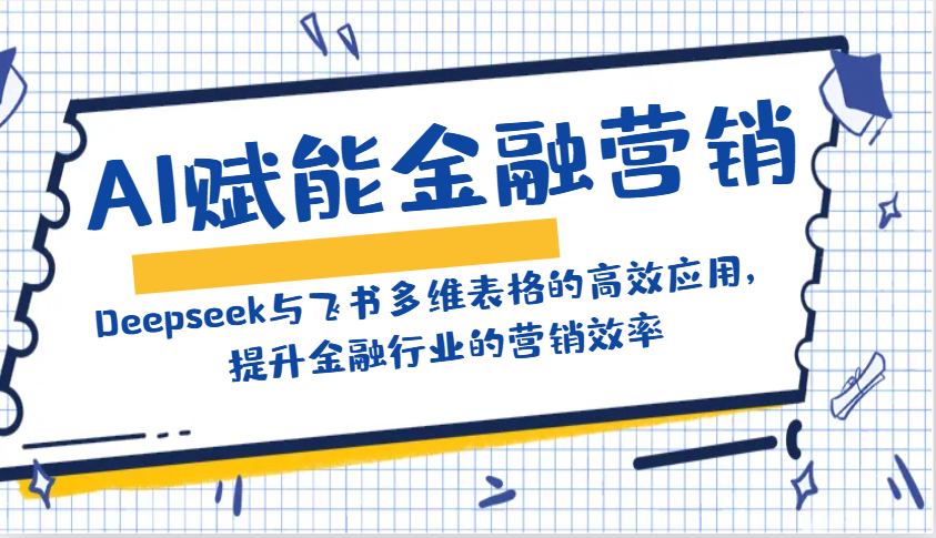 AI赋能金融营销：Deepseek与飞书多维表格的高效应用，提升金融行业的营销效率-清风