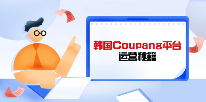 Coupang平台运营秘籍，酷胖卖家必修课，助力卖家提升平台竞争力-清风