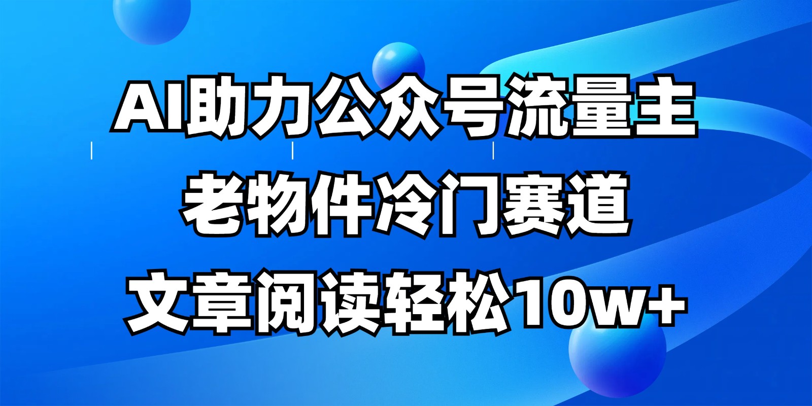 公众号流量主冷门赛道，AI助力，文章阅读轻松10w+，全流程详细教程-清风