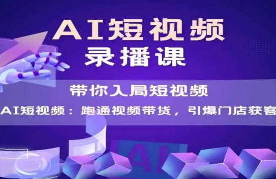 AI短视频爆款，带你入局短视频，跑通视频带货，引爆门店获客-清风