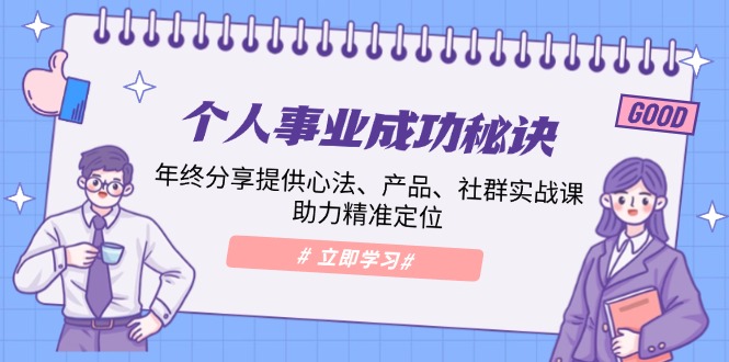 个人事业成功秘诀：年终分享提供心法、产品、社群实战课、助力精准定位-清风