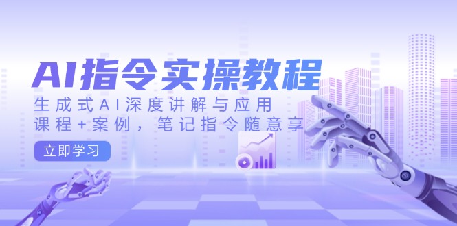 AI指令实操教程，生成式AI深度讲解与应用，课程+案例，笔记指令随意享-清风