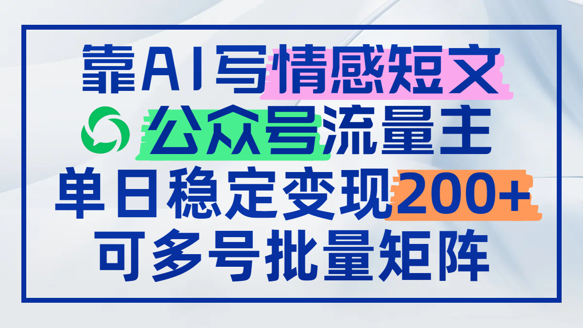靠AI写情感短文，公众号流量主日赚200+，可多号批量矩阵-清风