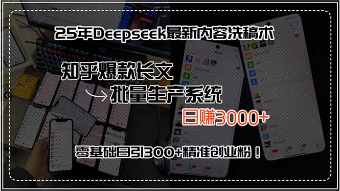 25年Deepseek最新内容洗稿术，知乎爆款长文批量生产系统，日赚3000+，…-清风