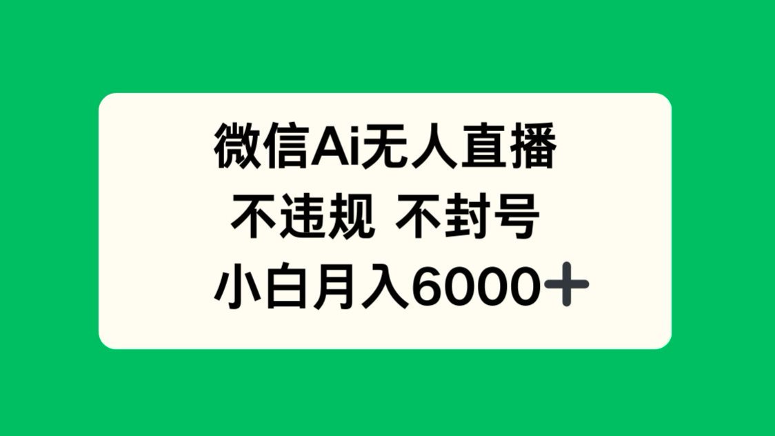 微信AI无人直播，不违规 不封号 ，小白月入6000+-清风