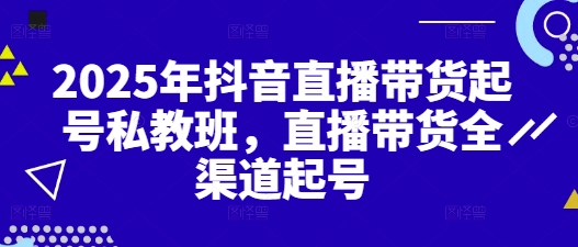 2025年抖音直播带货起号私教班，直播带货全渠道起号-清风