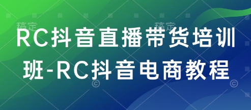 RC抖音直播带货培训班-RC抖音电商教程-清风