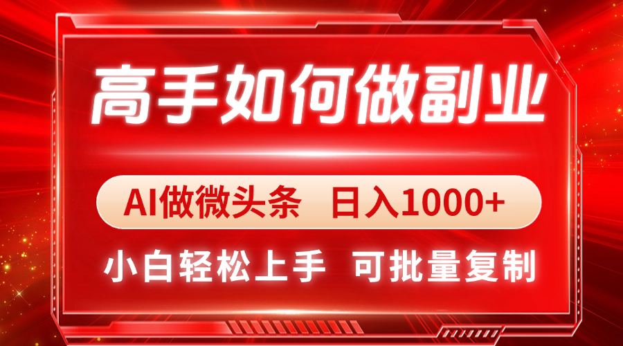 高手如何做副业，AI微头条 日入1000+，小白轻松上手-清风