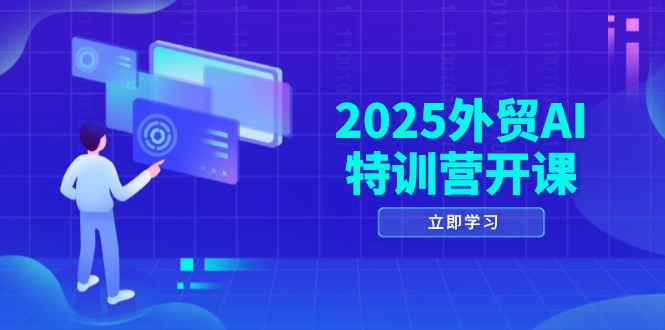 2025外贸AI特训营开课：涵盖品牌选品/AI建站/主动/被动获客/社媒开发/等等-清风
