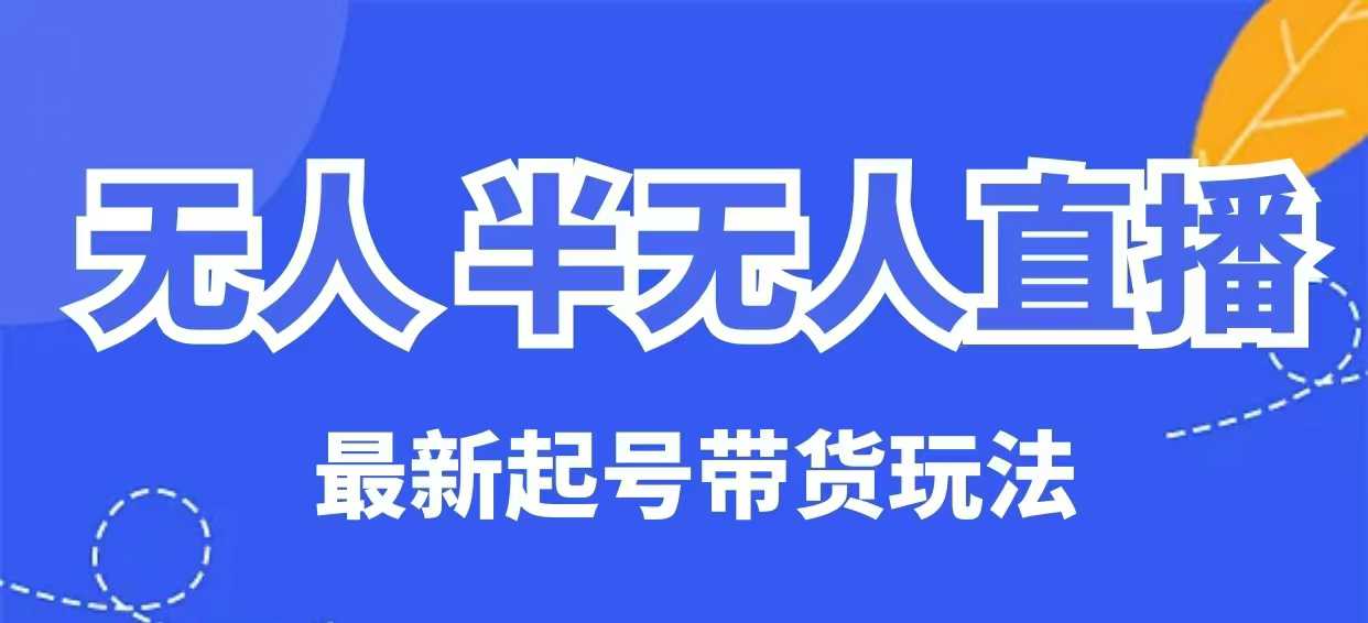 无人半无人直播最新起号带货玩法，全是干货(保姆级教程)-清风